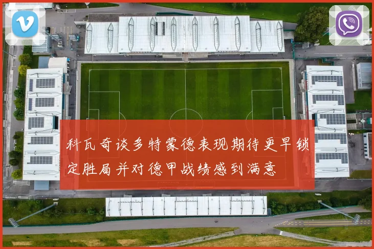 科瓦奇谈多特蒙德表现期待更早锁定胜局并对德甲战绩感到满意