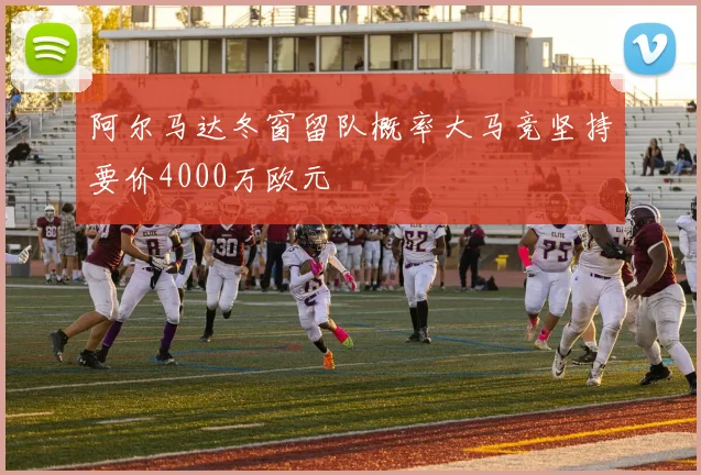 阿尔马达冬窗留队概率大马竞坚持要价4000万欧元