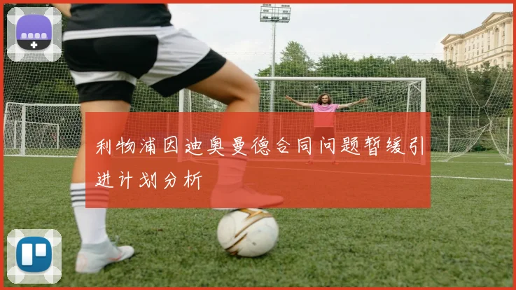 利物浦因迪奥曼德合同问题暂缓引进计划分析
