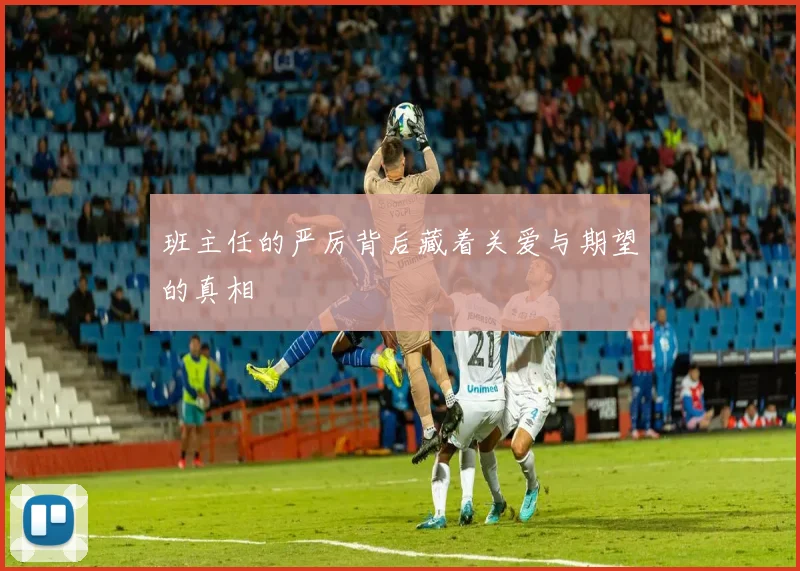 班主任的严厉背后藏着关爱与期望的真相