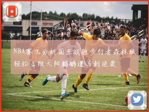 NBA赛况分析国王战胜步行者森林狼轻松击败太阳鹈鹕遭马刺逆袭