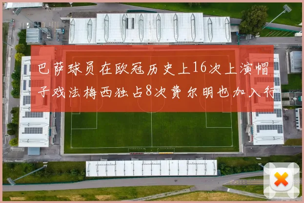 巴萨球员在欧冠历史上16次上演帽子戏法梅西独占8次费尔明也加入行列
