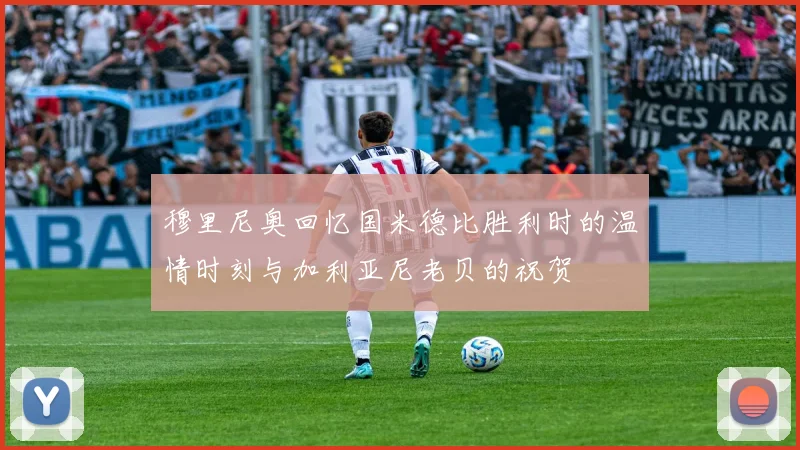 穆里尼奥回忆国米德比胜利时的温情时刻与加利亚尼老贝的祝贺