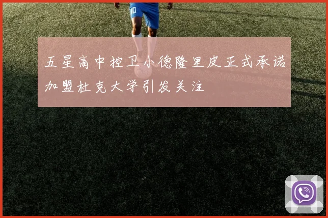 五星高中控卫小德隆里皮正式承诺加盟杜克大学引发关注