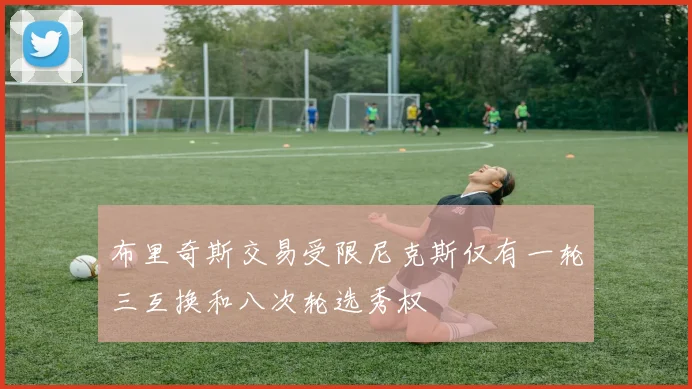 布里奇斯交易受限尼克斯仅有一轮三互换和八次轮选秀权