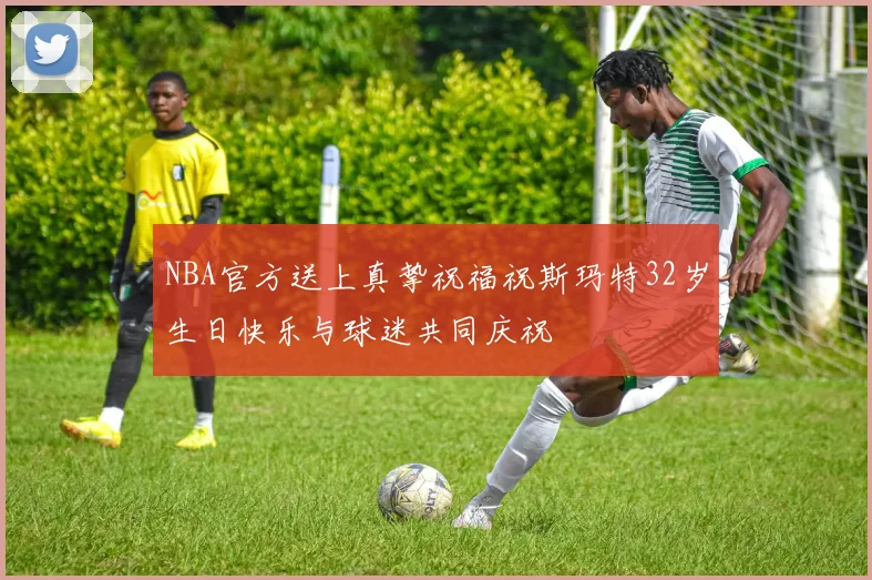NBA官方送上真挚祝福祝斯玛特32岁生日快乐与球迷共同庆祝