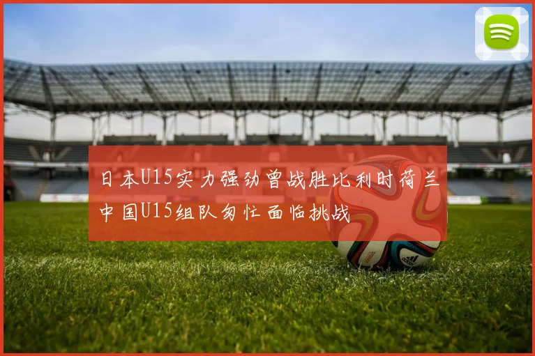 日本U15实力强劲曾战胜比利时荷兰中国U15组队匆忙面临挑战