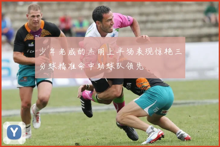 少年老成的杰明上半场表现惊艳三分球精准命中助球队领先