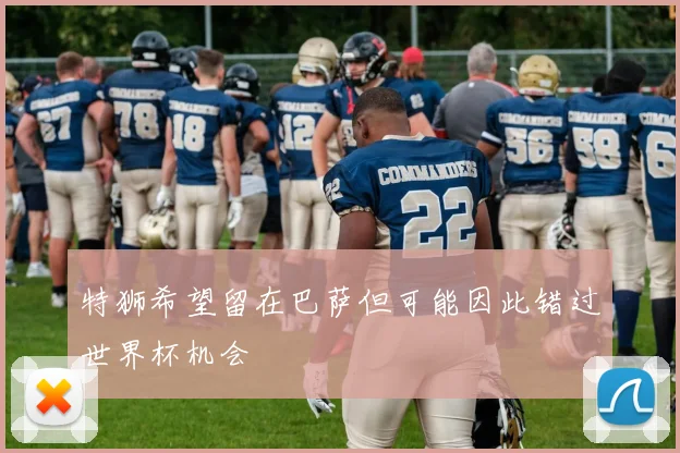 特狮希望留在巴萨但可能因此错过世界杯机会