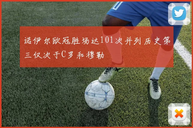 诺伊尔欧冠胜场达101次并列历史第三仅次于C罗和穆勒