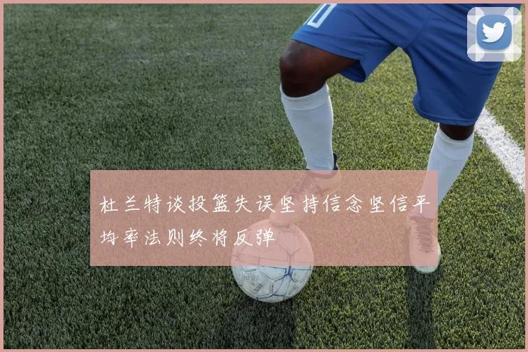 杜兰特谈投篮失误坚持信念坚信平均率法则终将反弹