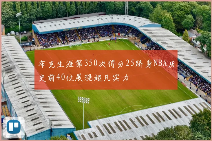 布克生涯第350次得分25跻身NBA历史前40位展现超凡实力
