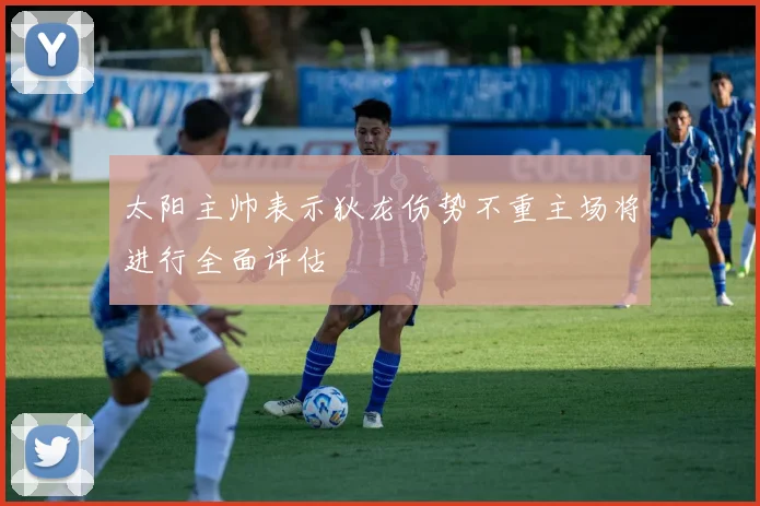 太阳主帅表示狄龙伤势不重主场将进行全面评估
