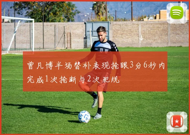 曾凡博半场替补表现抢眼3分6秒内完成1次抢断与2次犯规